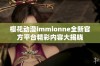 樱花动漫immionne全新官方平台精彩内容大揭晓