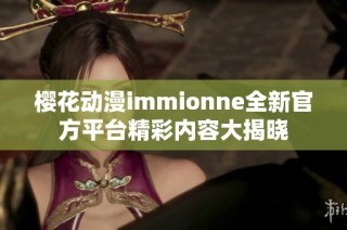 樱花动漫immionne全新官方平台精彩内容大揭晓