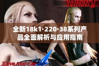 全新18k1·220·38系列产品全面解析与应用指南