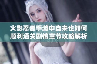 火影忍者手游中自来也如何顺利通关剧情章节攻略解析