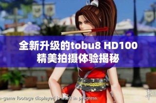 全新升级的tobu8 HD100精美拍摄体验揭秘