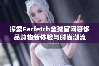 探索Farfetch全球官网奢侈品购物新体验与时尚潮流