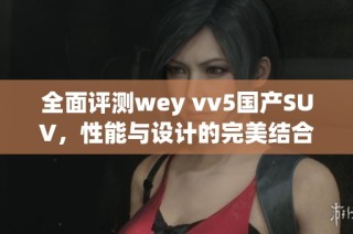 全面评测wey vv5国产SUV，性能与设计的完美结合体验分享