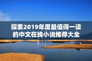 探索2019年度最值得一读的中文在线小说推荐大全