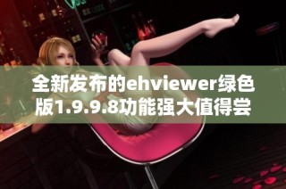 全新发布的ehviewer绿色版1.9.9.8功能强大值得尝试