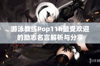 游泳教练Pop11h最受欢迎的励志名言解析与分享