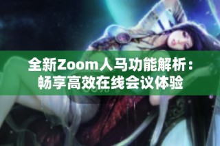 全新Zoom人马功能解析：畅享高效在线会议体验