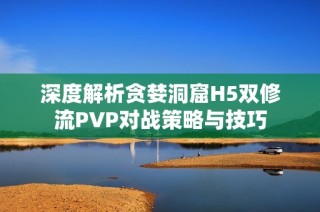 深度解析贪婪洞窟H5双修流PVP对战策略与技巧