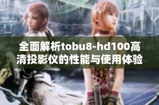 全面解析tobu8-hd100高清投影仪的性能与使用体验