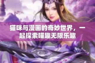 猫咪与漫画的奇妙世界，一起探索喵趣无限乐趣