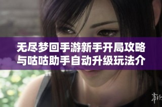 无尽梦回手游新手开局攻略与咕咕助手自动升级玩法介绍