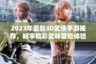 2023年最新3D武侠手游推荐，畅享精彩武林冒险体验