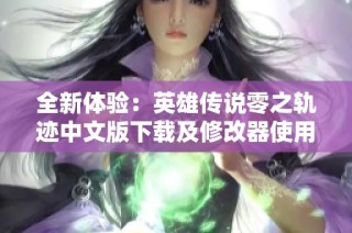 全新体验：英雄传说零之轨迹中文版下载及修改器使用攻略