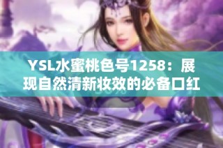 YSL水蜜桃色号1258：展现自然清新妆效的必备口红推荐