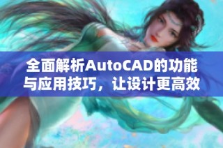 全面解析AutoCAD的功能与应用技巧，让设计更高效