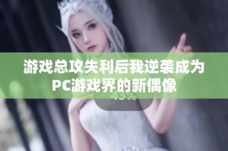 游戏总攻失利后我逆袭成为PC游戏界的新偶像