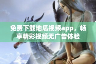 免费下载地瓜视频app，畅享精彩视频无广告体验