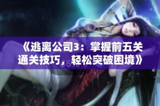 《逃离公司3：掌握前五关通关技巧，轻松突破困境》