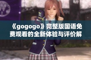 《gogogo》完整版国语免费观看的全新体验与评价解析