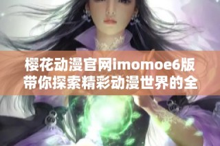 樱花动漫官网imomoe6版带你探索精彩动漫世界的全新体验