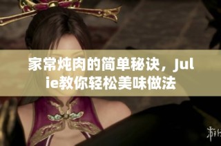 家常炖肉的简单秘诀，Julie教你轻松美味做法