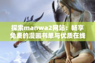 探索manwa2网站：畅享免费的漫画书单与优质在线阅读体验