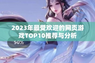 2023年最受欢迎的网页游戏TOP10推荐与分析