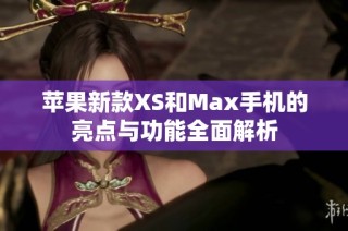 苹果新款XS和Max手机的亮点与功能全面解析