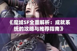 《魔域SF全面解析：成就系统的攻略与推荐指南》