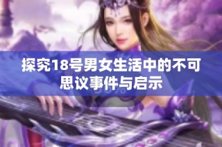 探究18号男女生活中的不可思议事件与启示