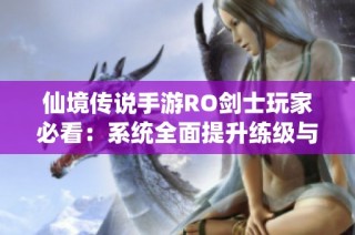 仙境传说手游RO剑士玩家必看：系统全面提升练级与技能加点指南