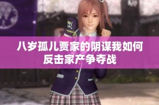 八岁孤儿贾家的阴谋我如何反击家产争夺战