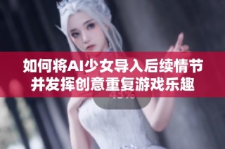 如何将AI少女导入后续情节并发挥创意重复游戏乐趣