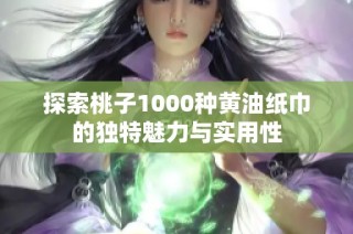 探索桃子1000种黄油纸巾的独特魅力与实用性