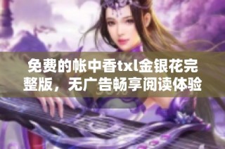 免费的帐中香txl金银花完整版，无广告畅享阅读体验