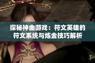 探秘神曲游戏：符文英雄的符文系统与炼金技巧解析