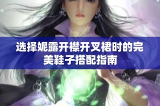 选择妮露开襟开叉裙时的完美鞋子搭配指南