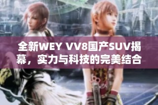 全新WEY VV8国产SUV揭幕，实力与科技的完美结合