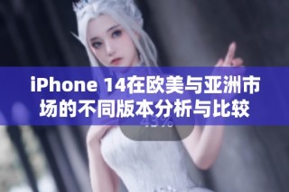 iPhone 14在欧美与亚洲市场的不同版本分析与比较