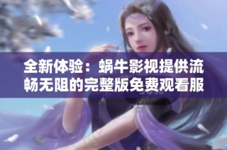 全新体验：蜗牛影视提供流畅无阻的完整版免费观看服务