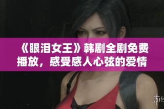 《眼泪女王》韩剧全剧免费播放，感受感人心弦的爱情故事