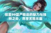 探索99国产精品的魅力与独特之处，尽享无限乐趣