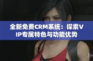 全新免费CRM系统：探索VIP专属特色与功能优势