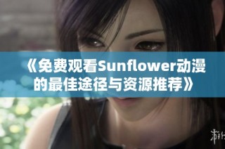 《免费观看Sunflower动漫的最佳途径与资源推荐》