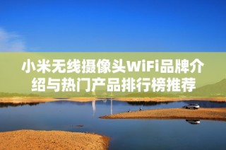 小米无线摄像头WiFi品牌介绍与热门产品排行榜推荐