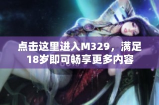 点击这里进入M329，满足18岁即可畅享更多内容