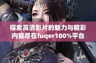 探索高清影片的魅力与精彩内容尽在fuqer100%平台