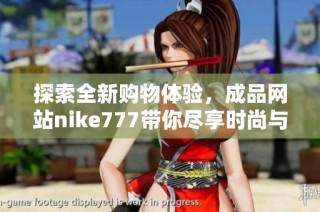 探索全新购物体验，成品网站nike777带你尽享时尚与品质的完美结合