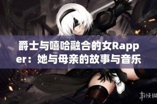 爵士与嘻哈融合的女Rapper：她与母亲的故事与音乐之路