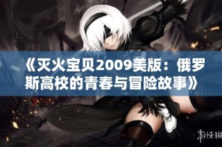 《灭火宝贝2009美版：俄罗斯高校的青春与冒险故事》